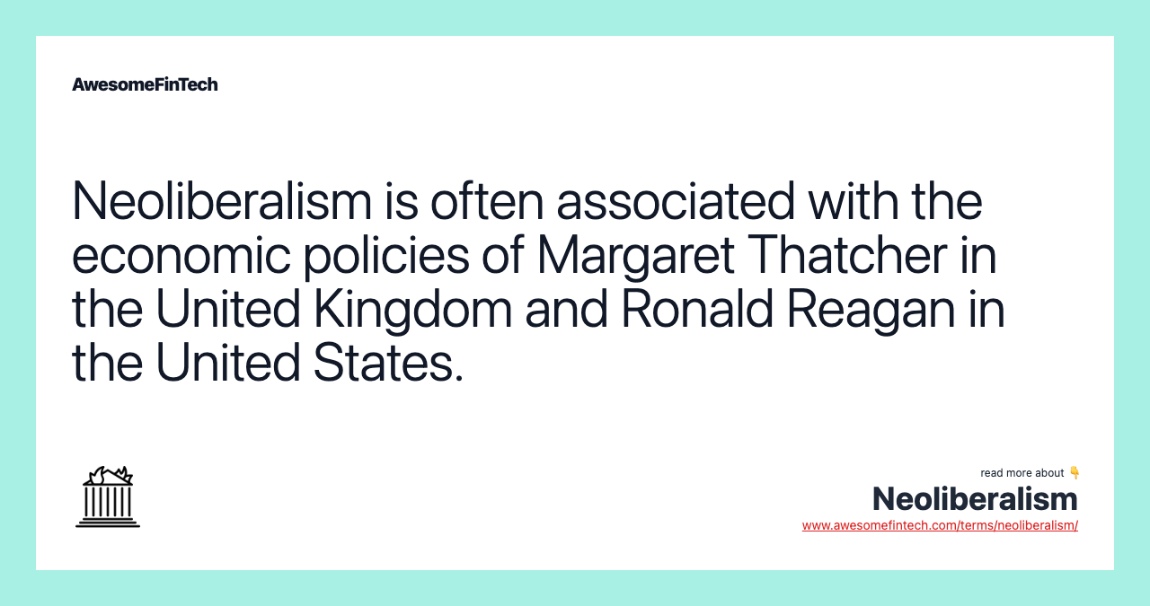 Neoliberalism is often associated with the economic policies of Margaret Thatcher in the United Kingdom and Ronald Reagan in the United States.