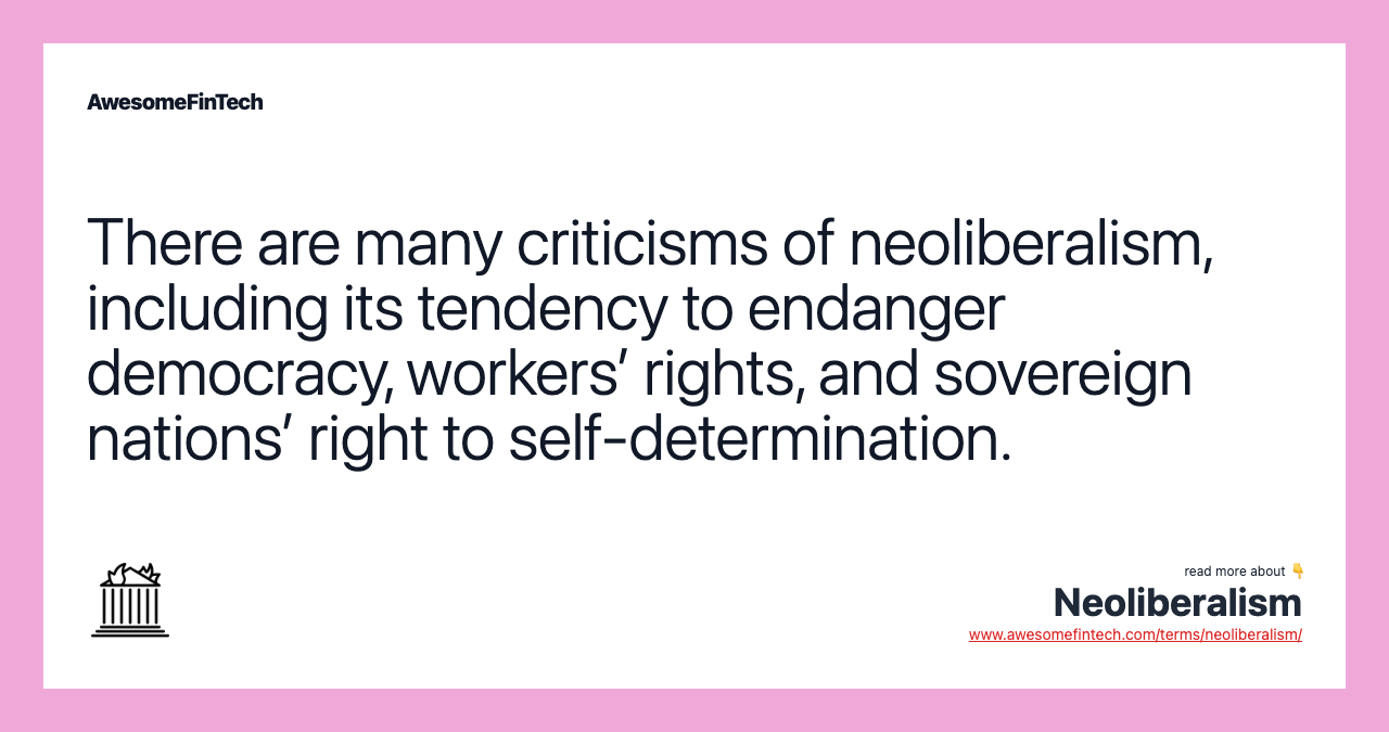There are many criticisms of neoliberalism, including its tendency to endanger democracy, workers’ rights, and sovereign nations’ right to self-determination.
