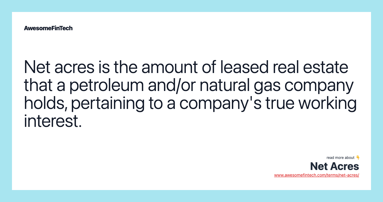 Net acres is the amount of leased real estate that a petroleum and/or natural gas company holds, pertaining to a company's true working interest.