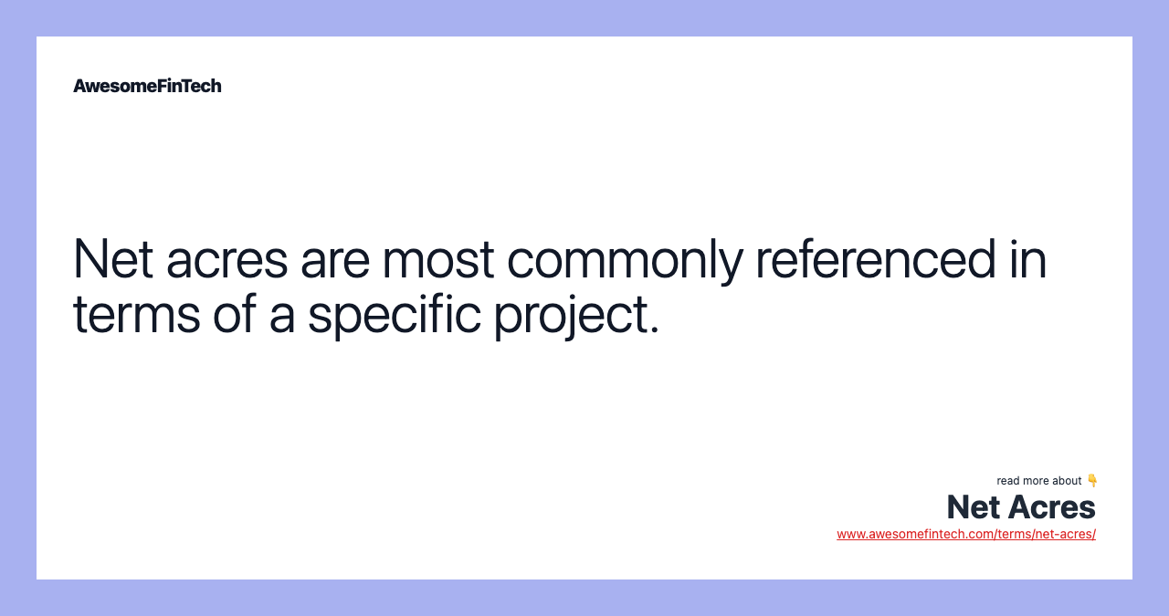 Net acres are most commonly referenced in terms of a specific project.