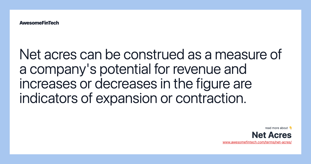 Net acres can be construed as a measure of a company's potential for revenue and increases or decreases in the figure are indicators of expansion or contraction.