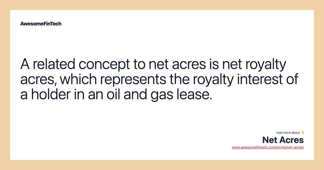 A related concept to net acres is net royalty acres, which represents the royalty interest of a holder in an oil and gas lease.