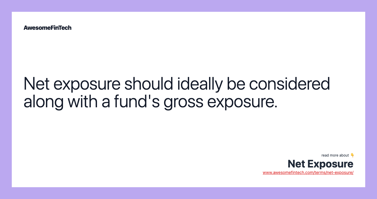 Net exposure should ideally be considered along with a fund's gross exposure.