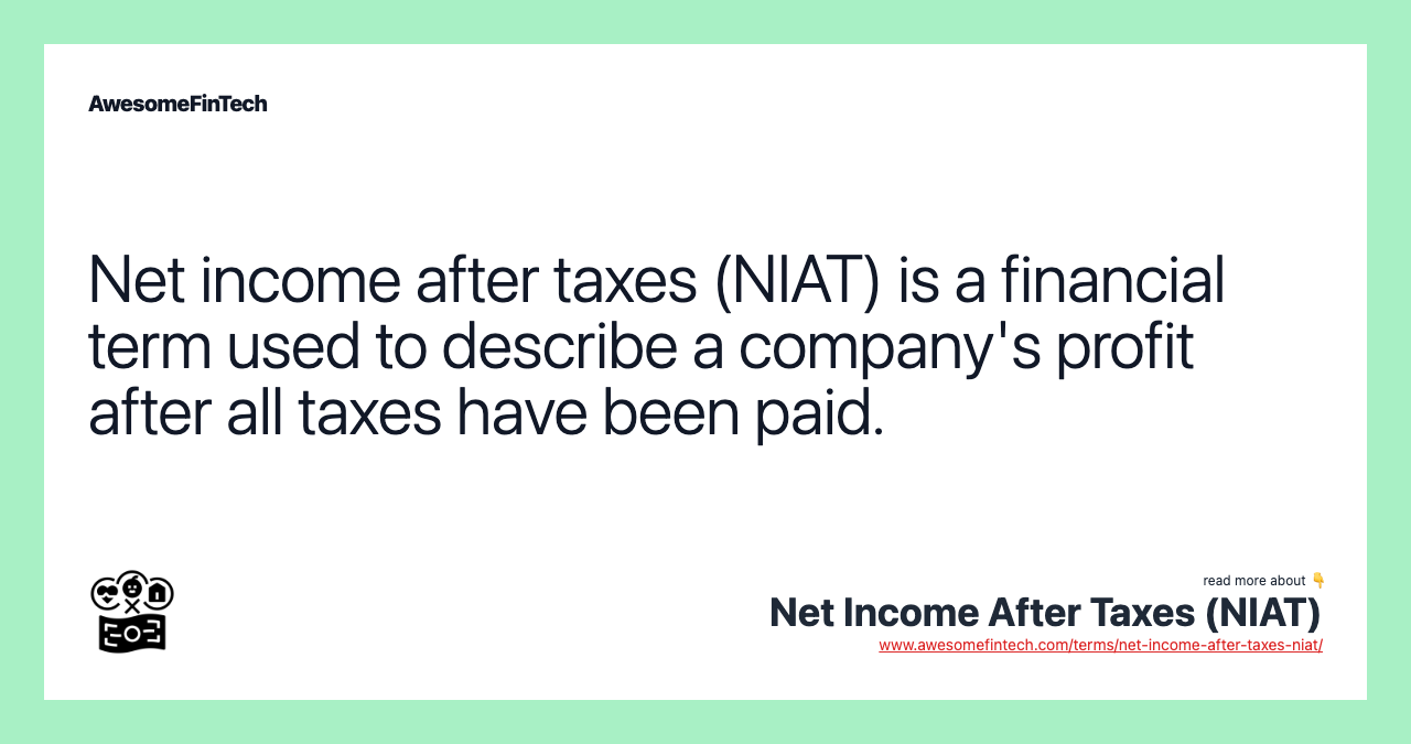 Net income after taxes (NIAT) is a financial term used to describe a company's profit after all taxes have been paid.