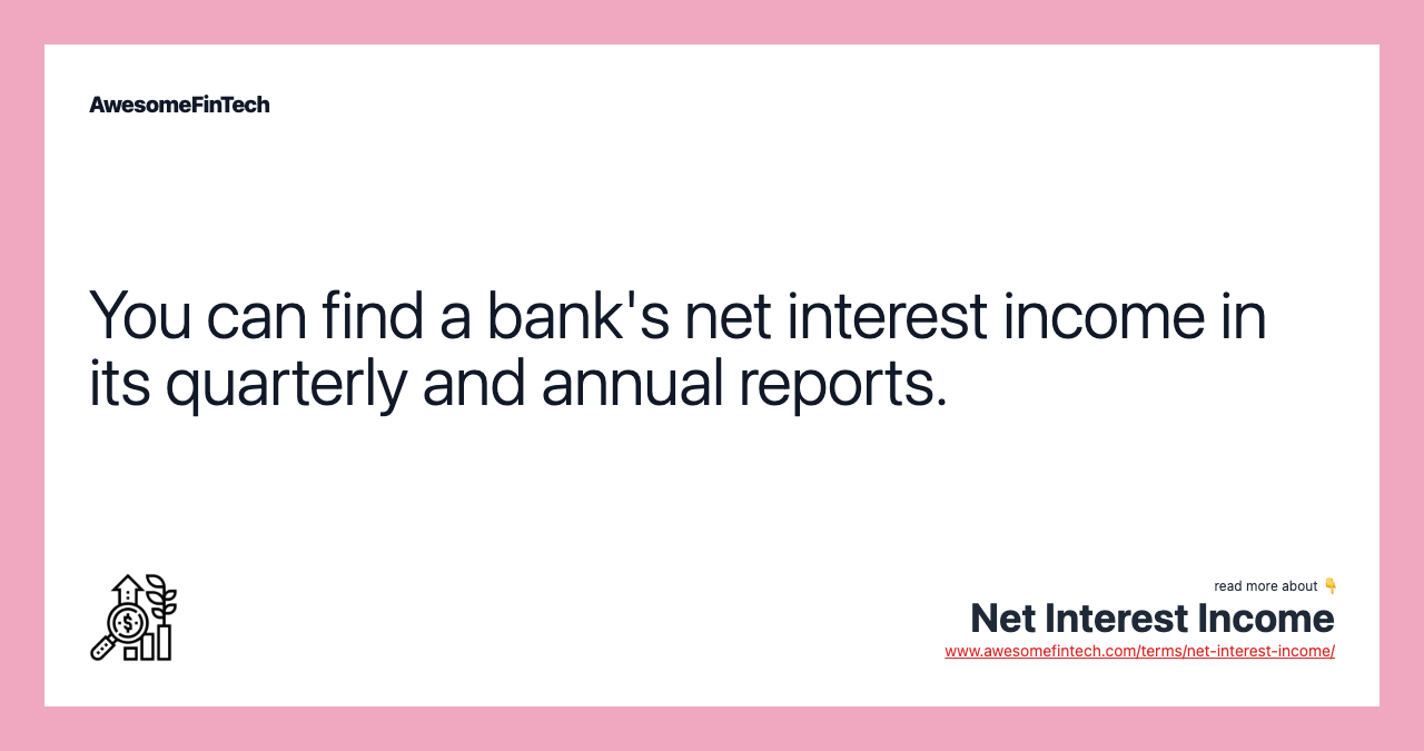 You can find a bank's net interest income in its quarterly and annual reports.