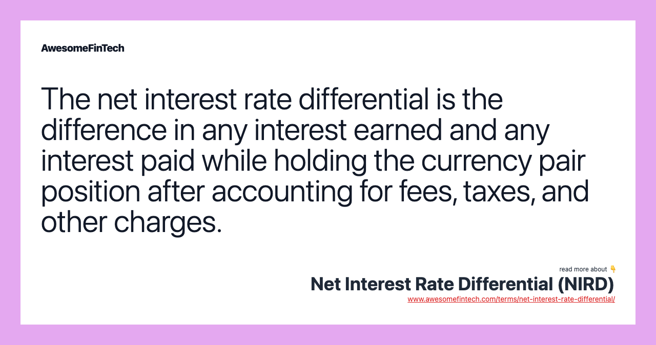 The net interest rate differential is the difference in any interest earned and any interest paid while holding the currency pair position after accounting for fees, taxes, and other charges.