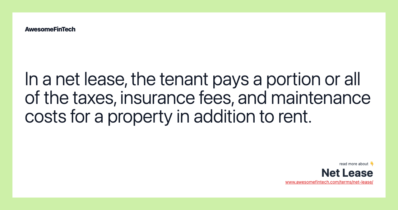 In a net lease, the tenant pays a portion or all of the taxes, insurance fees, and maintenance costs for a property in addition to rent.