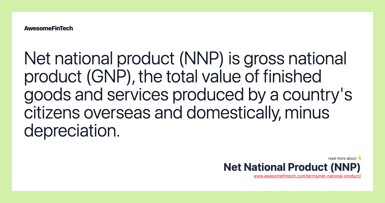 Net national product (NNP) is gross national product (GNP), the total value of finished goods and services produced by a country's citizens overseas and domestically, minus depreciation.