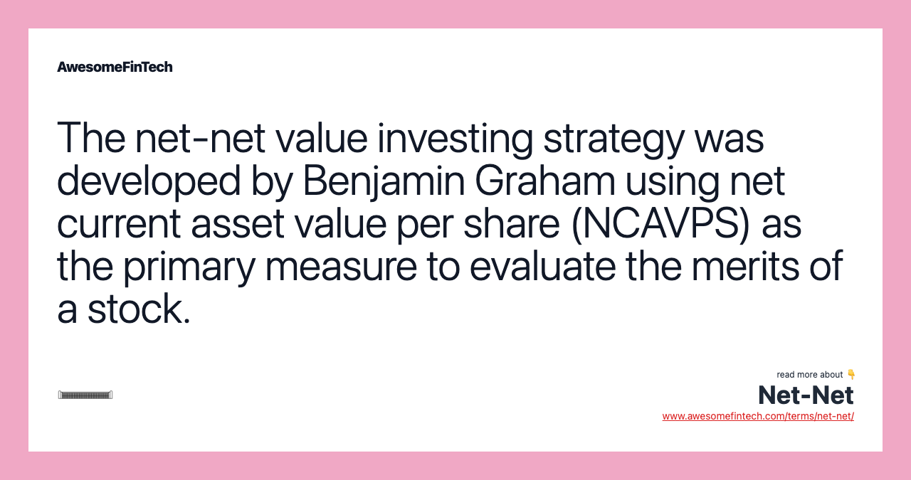 The net-net value investing strategy was developed by Benjamin Graham using net current asset value per share (NCAVPS) as the primary measure to evaluate the merits of a stock.