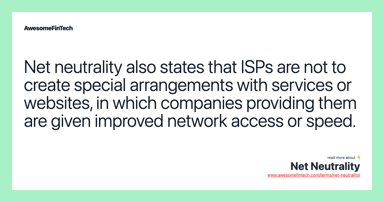 Net neutrality also states that ISPs are not to create special arrangements with services or websites, in which companies providing them are given improved network access or speed.