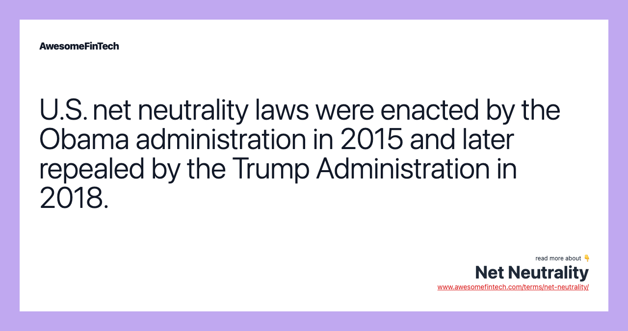 U.S. net neutrality laws were enacted by the Obama administration in 2015 and later repealed by the Trump Administration in 2018.