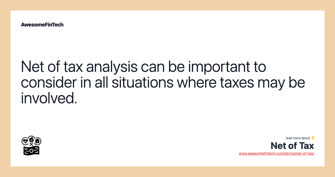 Net of tax analysis can be important to consider in all situations where taxes may be involved.