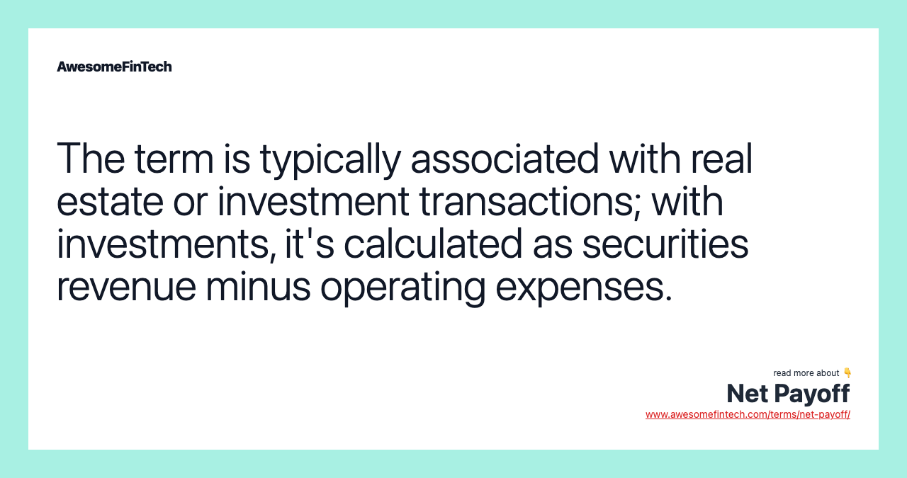 The term is typically associated with real estate or investment transactions; with investments, it's calculated as securities revenue minus operating expenses.