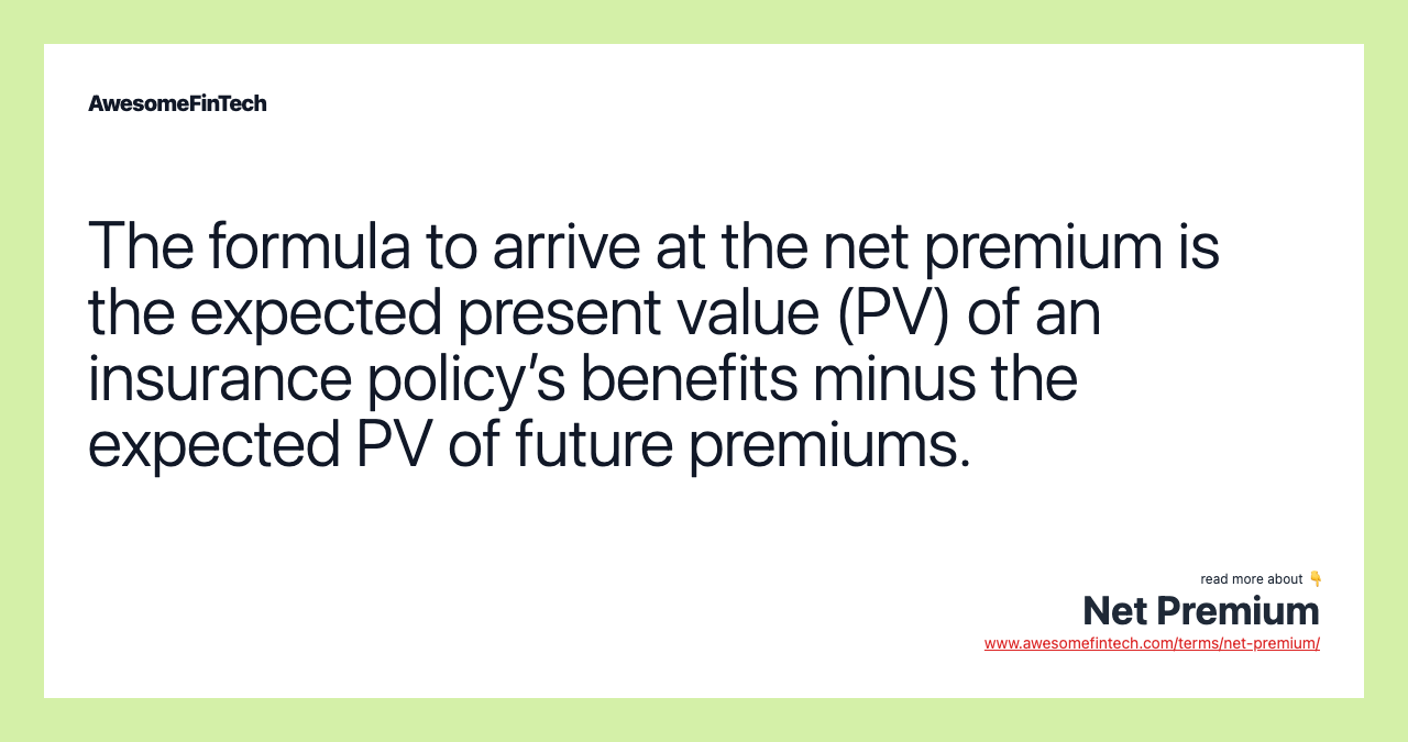 The formula to arrive at the net premium is the expected present value (PV) of an insurance policy’s benefits minus the expected PV of future premiums.