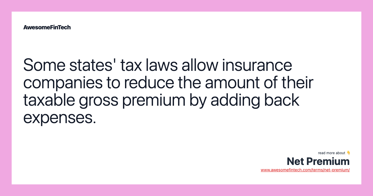 Some states' tax laws allow insurance companies to reduce the amount of their taxable gross premium by adding back expenses.