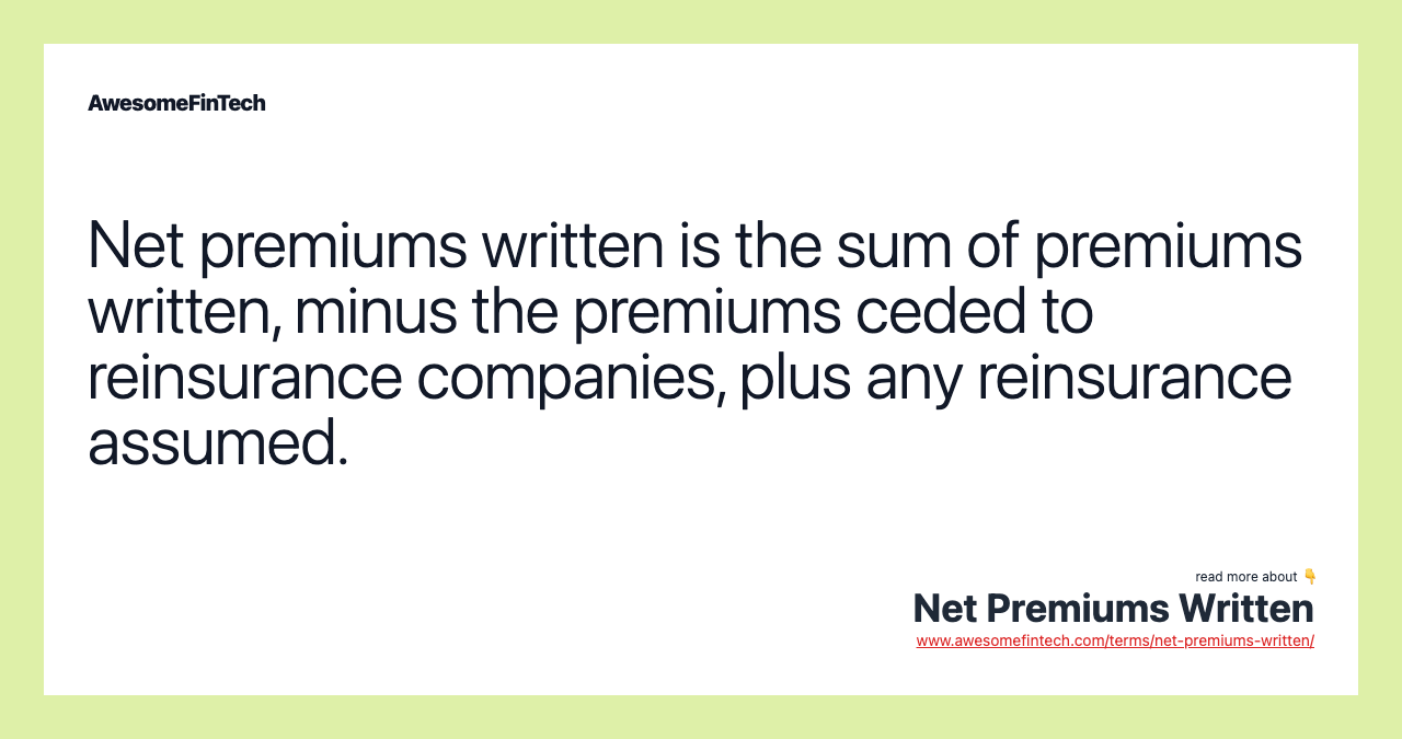 Net premiums written is the sum of premiums written, minus the premiums ceded to reinsurance companies, plus any reinsurance assumed.