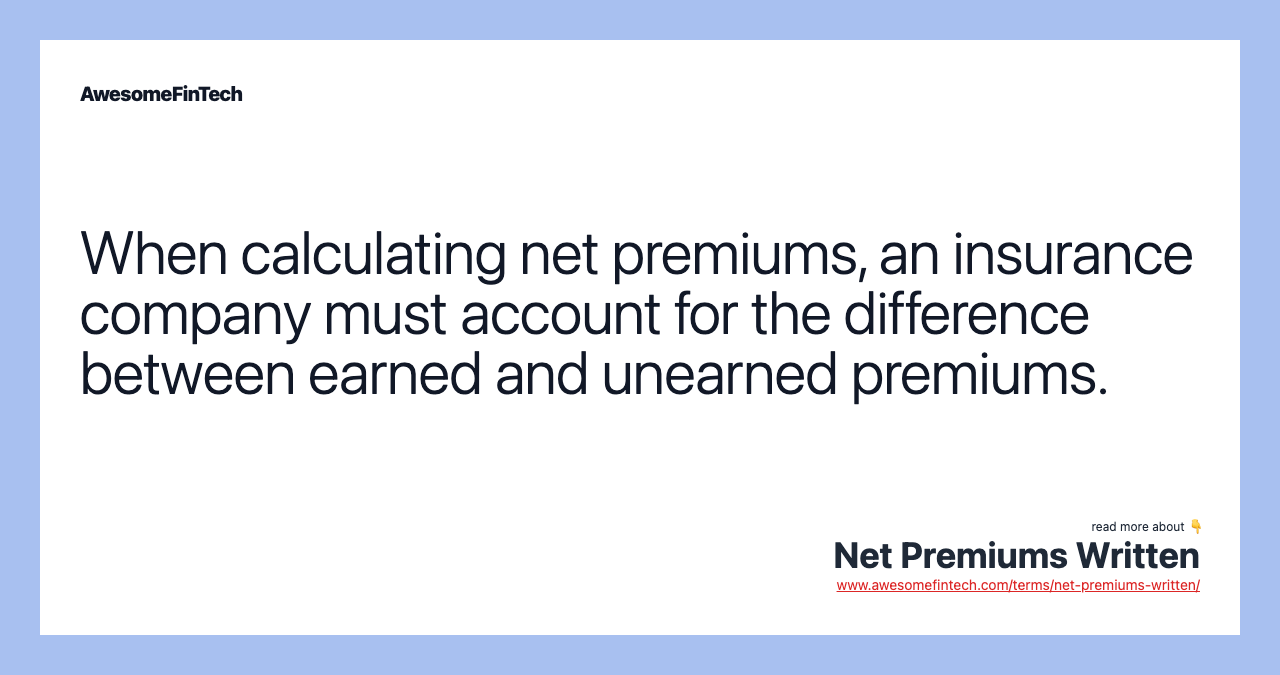 When calculating net premiums, an insurance company must account for the difference between earned and unearned premiums.