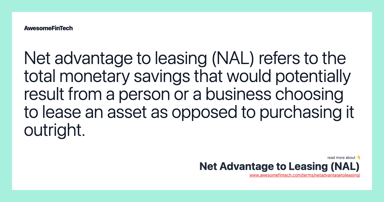 Net advantage to leasing (NAL) refers to the total monetary savings that would potentially result from a person or a business choosing to lease an asset as opposed to purchasing it outright.