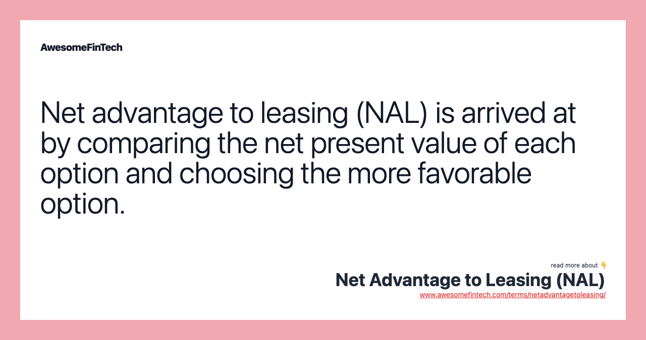 Net advantage to leasing (NAL) is arrived at by comparing the net present value of each option and choosing the more favorable option.