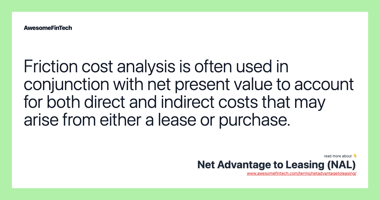 Friction cost analysis is often used in conjunction with net present value to account for both direct and indirect costs that may arise from either a lease or purchase.