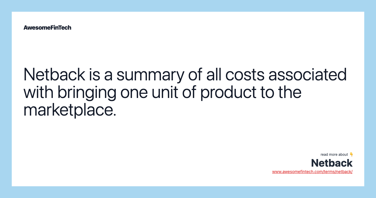Netback is a summary of all costs associated with bringing one unit of product to the marketplace.
