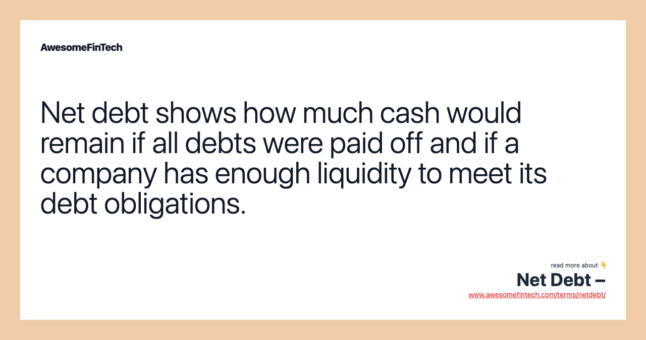 Net debt shows how much cash would remain if all debts were paid off and if a company has enough liquidity to meet its debt obligations.
