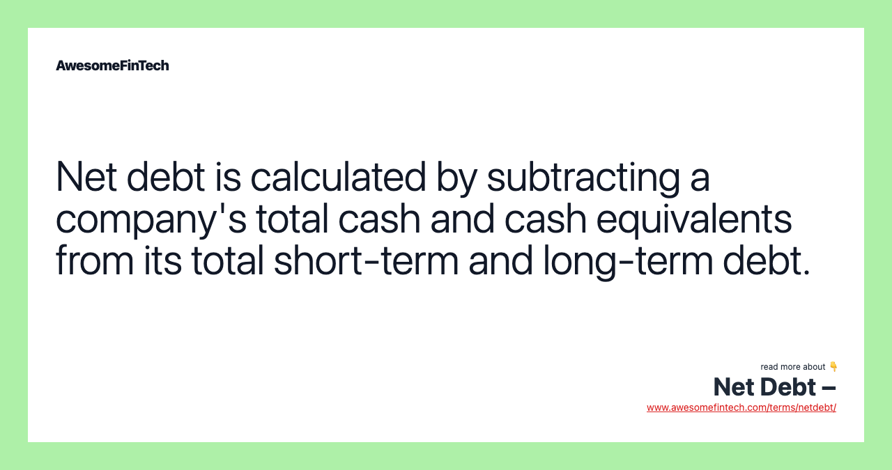 Net debt is calculated by subtracting a company's total cash and cash equivalents from its total short-term and long-term debt.