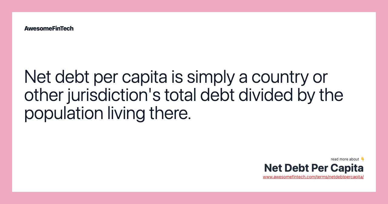 Net debt per capita is simply a country or other jurisdiction's total debt divided by the population living there.