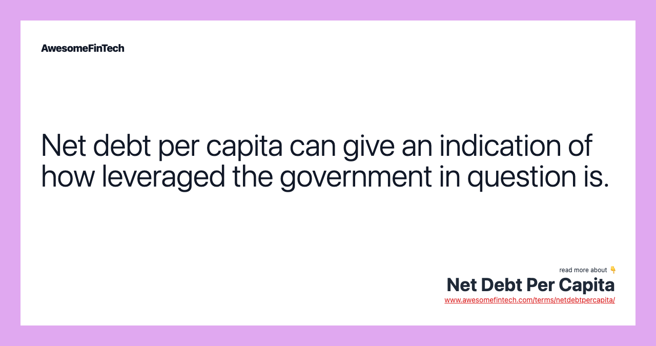 Net debt per capita can give an indication of how leveraged the government in question is.