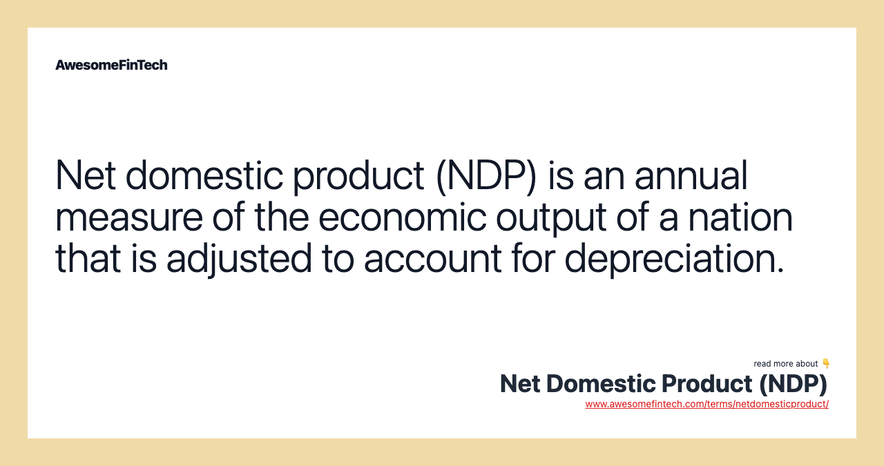 Net domestic product (NDP) is an annual measure of the economic output of a nation that is adjusted to account for depreciation.
