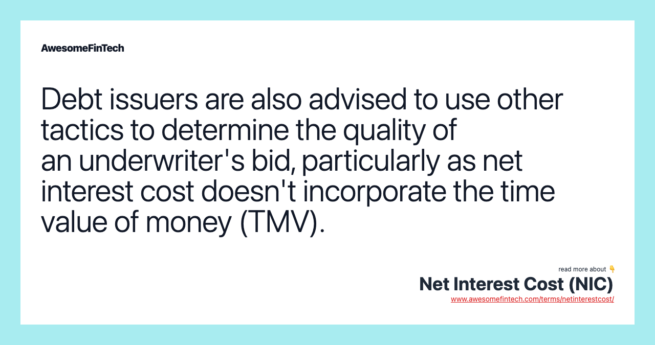 Debt issuers are also advised to use other tactics to determine the quality of an underwriter's bid, particularly as net interest cost doesn't incorporate the time value of money (TMV).