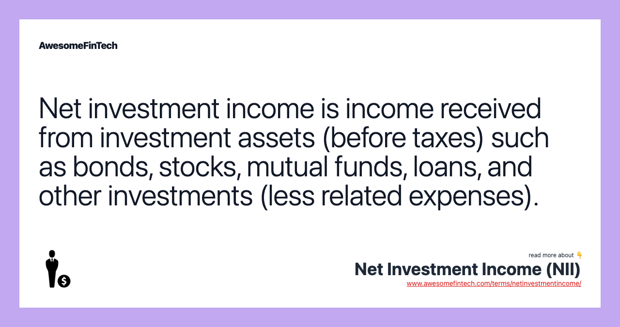 Net investment income is income received from investment assets (before taxes) such as bonds, stocks, mutual funds, loans, and other investments (less related expenses).