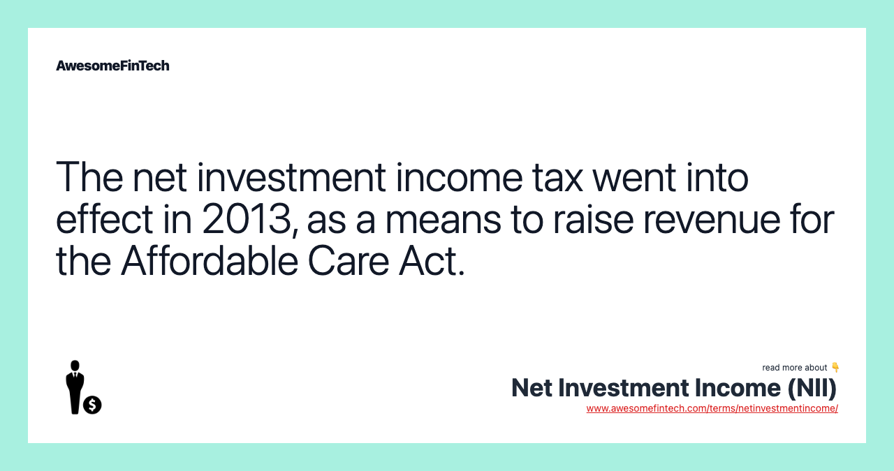 The net investment income tax went into effect in 2013, as a means to raise revenue for the Affordable Care Act.