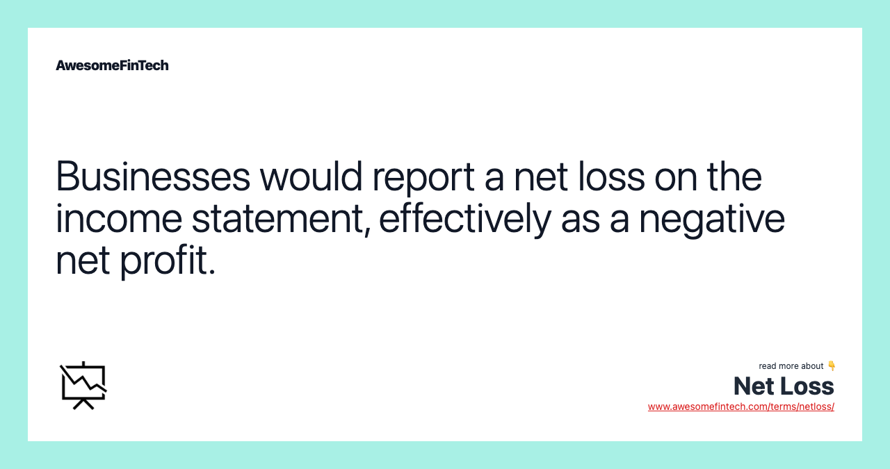 Businesses would report a net loss on the income statement, effectively as a negative net profit.