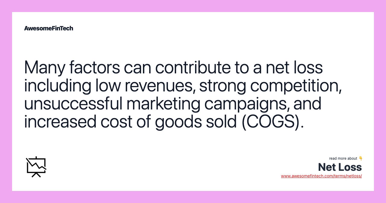 Many factors can contribute to a net loss including low revenues, strong competition, unsuccessful marketing campaigns, and increased cost of goods sold (COGS).