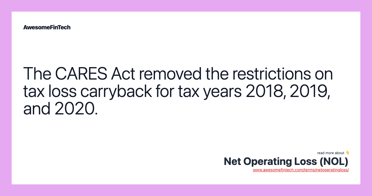 The CARES Act removed the restrictions on tax loss carryback for tax years 2018, 2019, and 2020.