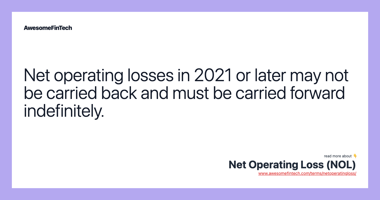 Net operating losses in 2021 or later may not be carried back and must be carried forward indefinitely.