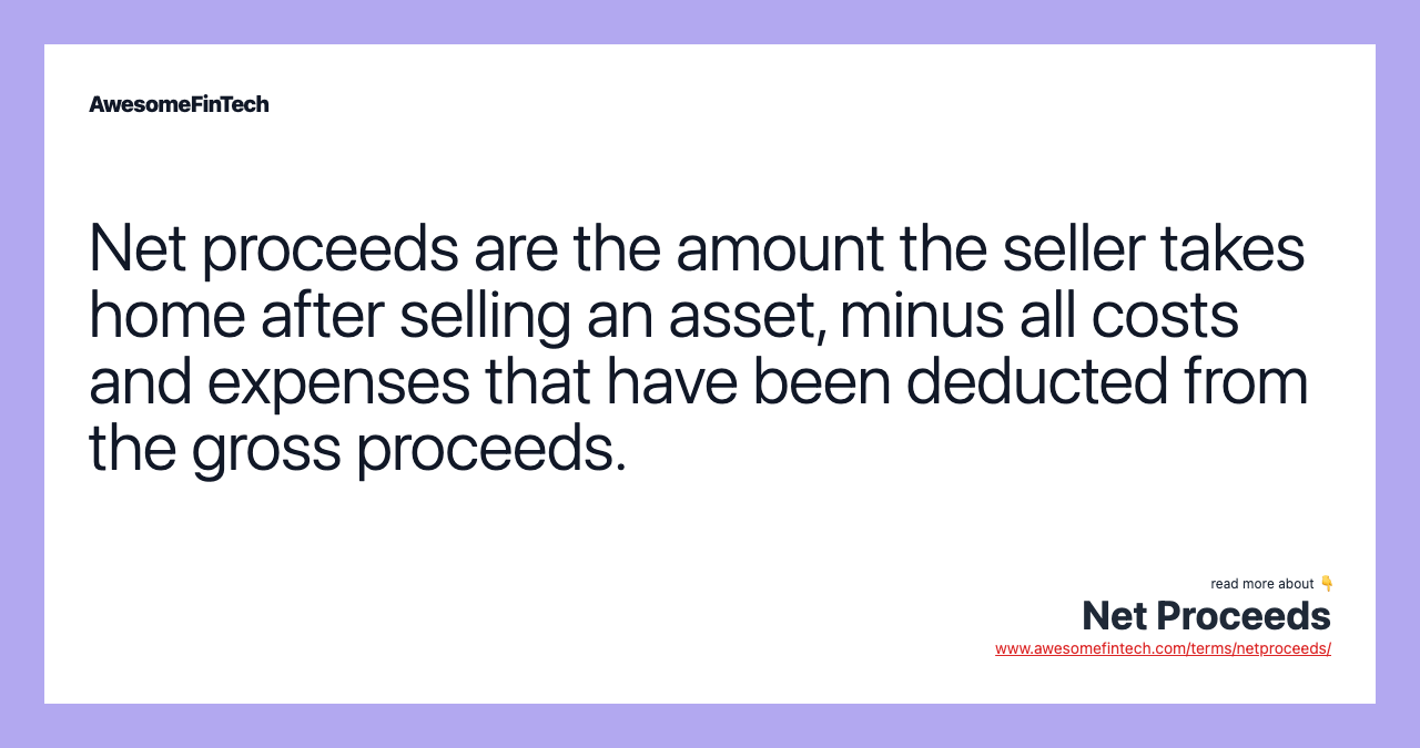 Net proceeds are the amount the seller takes home after selling an asset, minus all costs and expenses that have been deducted from the gross proceeds.