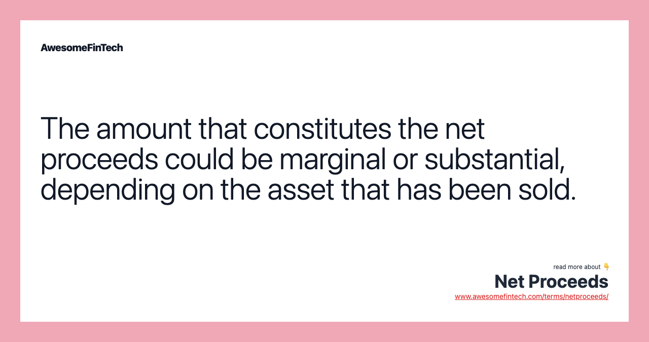 The amount that constitutes the net proceeds could be marginal or substantial, depending on the asset that has been sold.