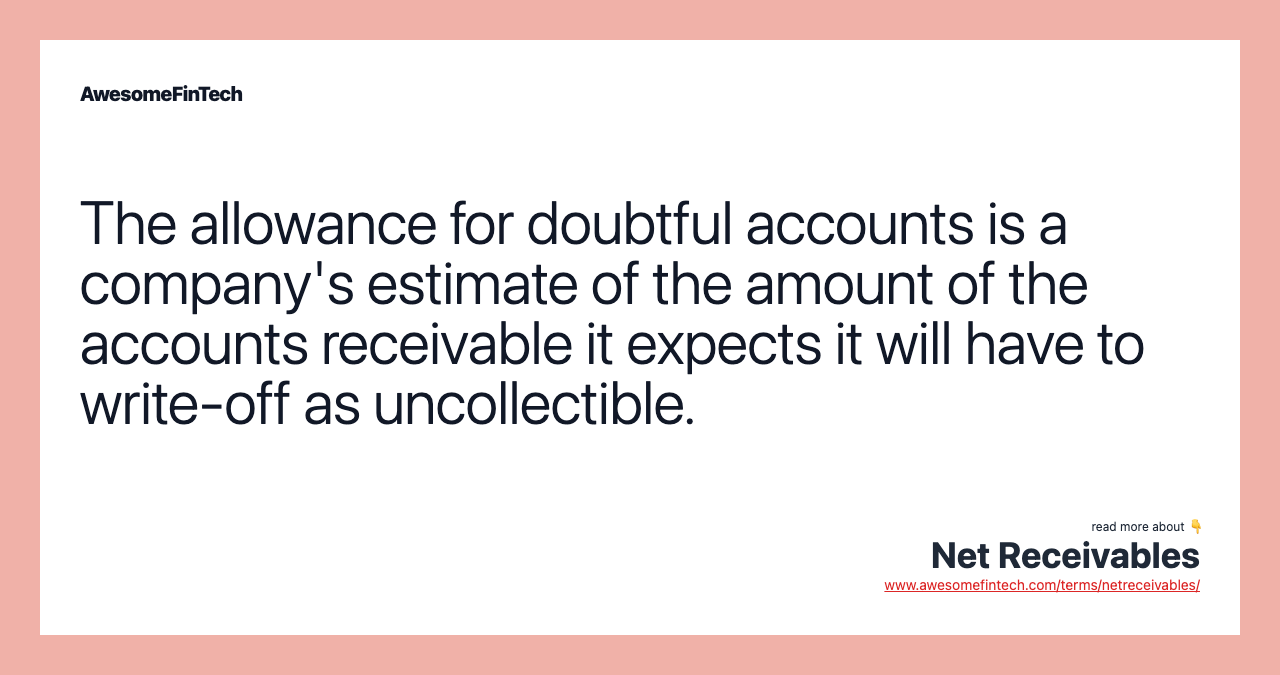 The allowance for doubtful accounts is a company's estimate of the amount of the accounts receivable it expects it will have to write-off as uncollectible.