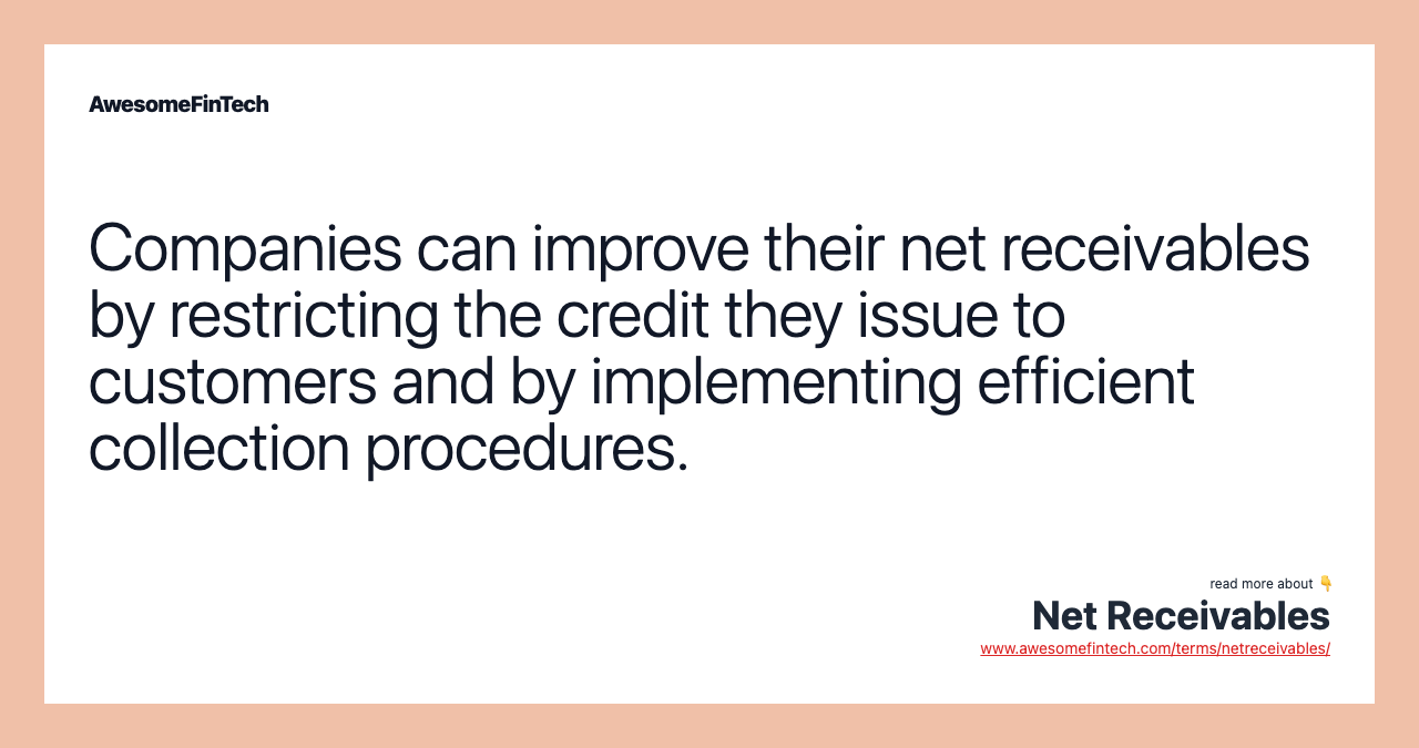 Companies can improve their net receivables by restricting the credit they issue to customers and by implementing efficient collection procedures.