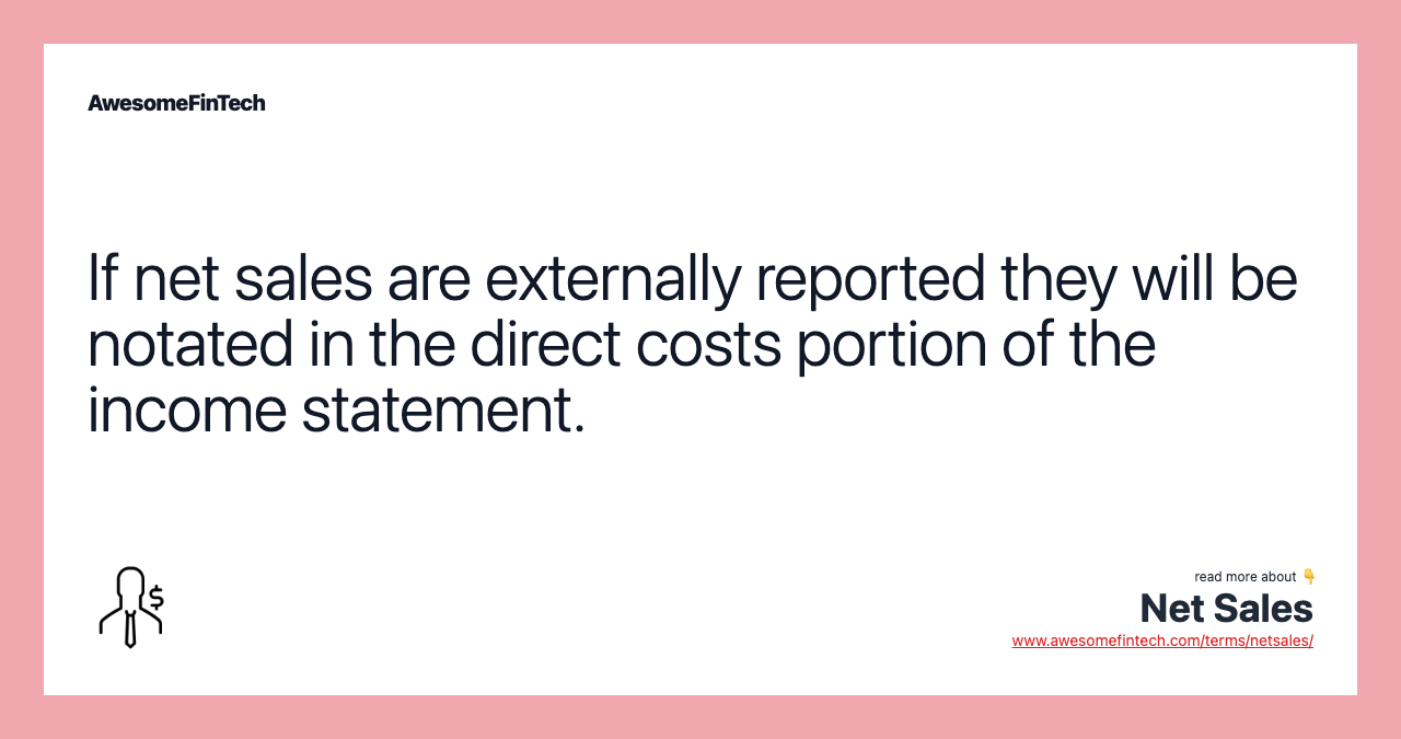 If net sales are externally reported they will be notated in the direct costs portion of the income statement.
