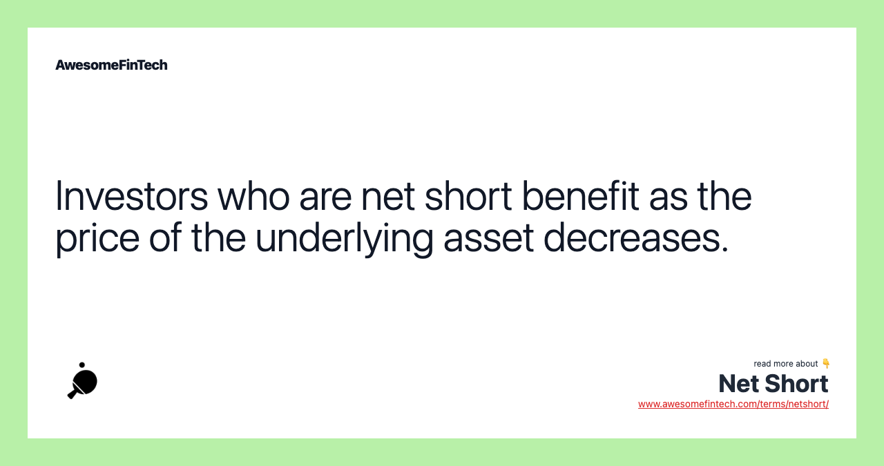 Investors who are net short benefit as the price of the underlying asset decreases.