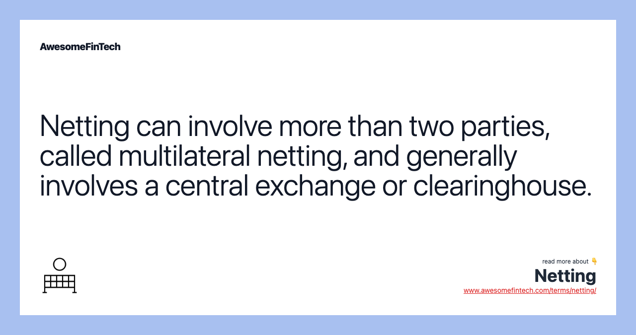 Netting can involve more than two parties, called multilateral netting, and generally involves a central exchange or clearinghouse.