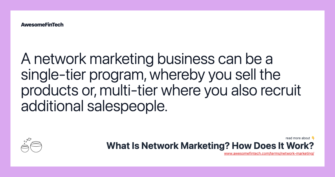 A network marketing business can be a single-tier program, whereby you sell the products or, multi-tier where you also recruit additional salespeople.