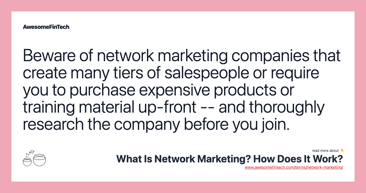 Beware of network marketing companies that create many tiers of salespeople or require you to purchase expensive products or training material up-front -- and thoroughly research the company before you join.