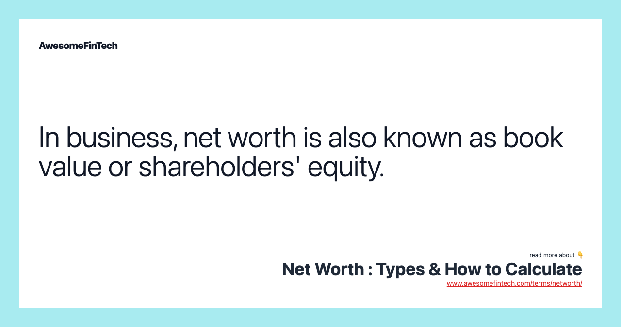 In business, net worth is also known as book value or shareholders' equity.