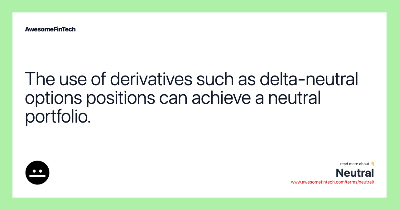 The use of derivatives such as delta-neutral options positions can achieve a neutral portfolio.