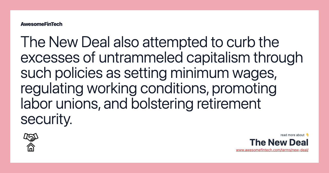 The New Deal also attempted to curb the excesses of untrammeled capitalism through such policies as setting minimum wages, regulating working conditions, promoting labor unions, and bolstering retirement security.