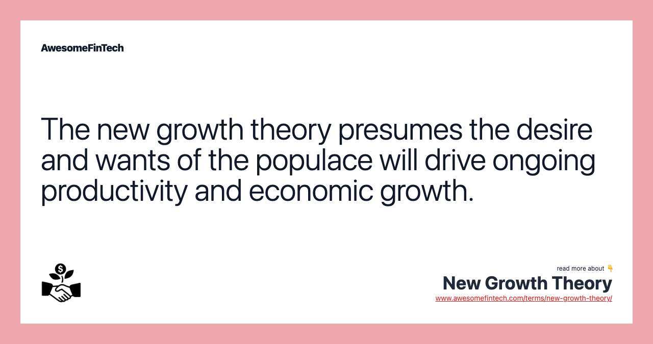 The new growth theory presumes the desire and wants of the populace will drive ongoing productivity and economic growth.